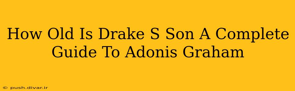 How Old Is Drake S Son A Complete Guide To Adonis Graham