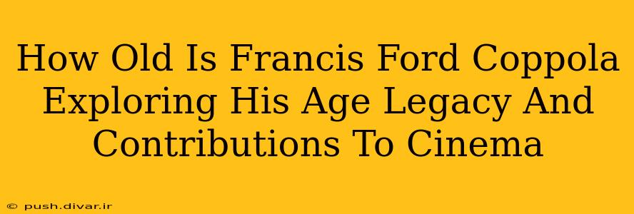 How Old Is Francis Ford Coppola Exploring His Age Legacy And Contributions To Cinema