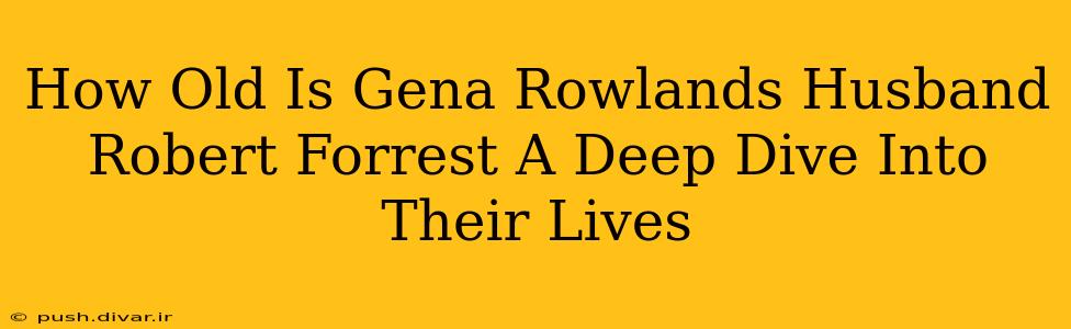 How Old Is Gena Rowlands Husband Robert Forrest A Deep Dive Into Their Lives