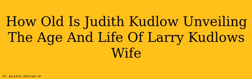 How Old Is Judith Kudlow Unveiling The Age And Life Of Larry Kudlows Wife