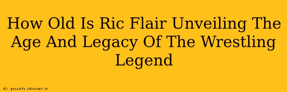 How Old Is Ric Flair Unveiling The Age And Legacy Of The Wrestling Legend
