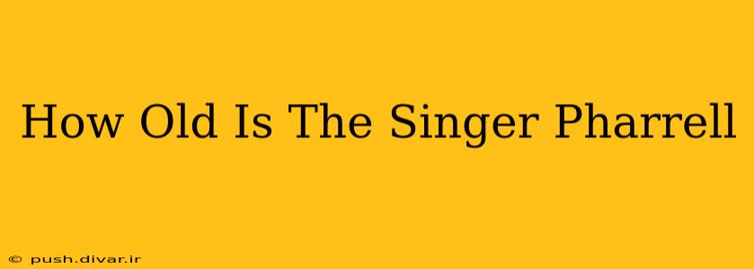 How Old Is The Singer Pharrell