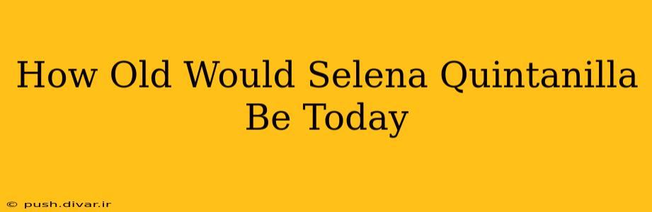 How Old Would Selena Quintanilla Be Today