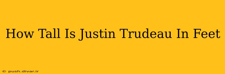 How Tall Is Justin Trudeau In Feet