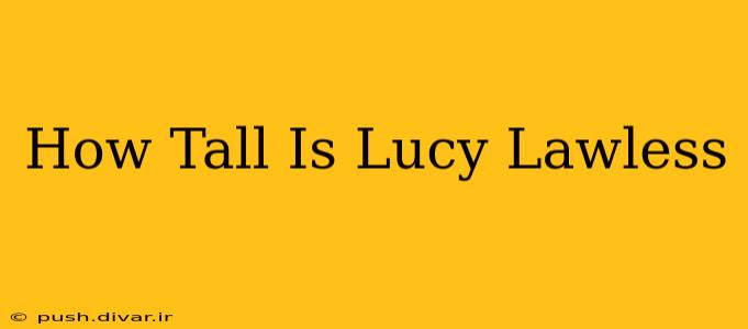 How Tall Is Lucy Lawless