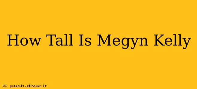 How Tall Is Megyn Kelly
