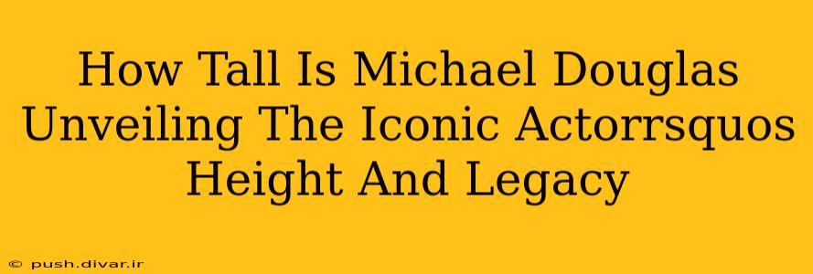 How Tall Is Michael Douglas Unveiling The Iconic Actorrsquos Height And Legacy