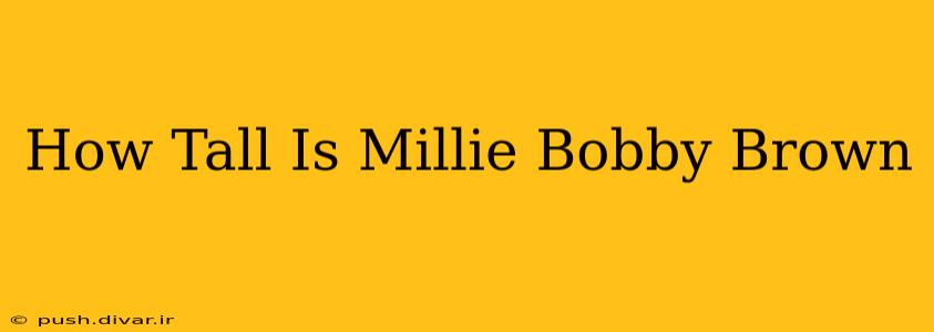 How Tall Is Millie Bobby Brown