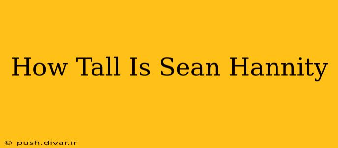 How Tall Is Sean Hannity