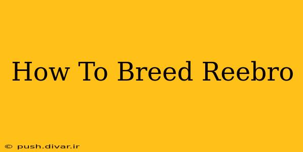 How To Breed Reebro