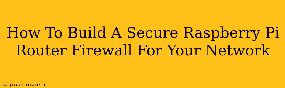 How To Build A Secure Raspberry Pi Router Firewall For Your Network
