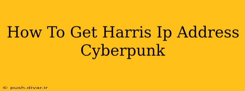 How To Get Harris Ip Address Cyberpunk