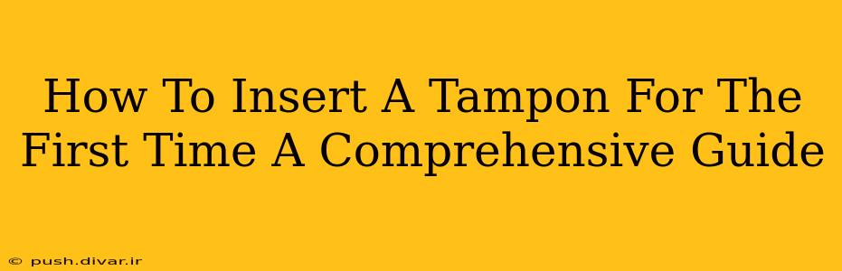 How To Insert A Tampon For The First Time A Comprehensive Guide