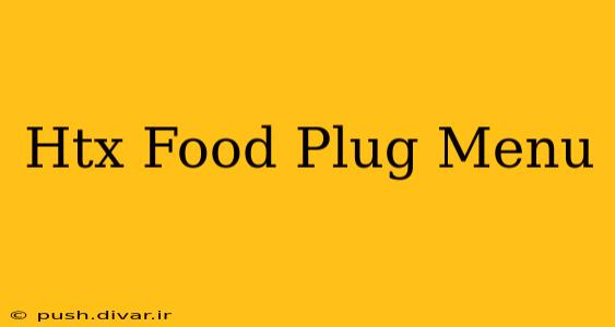 Htx Food Plug Menu
