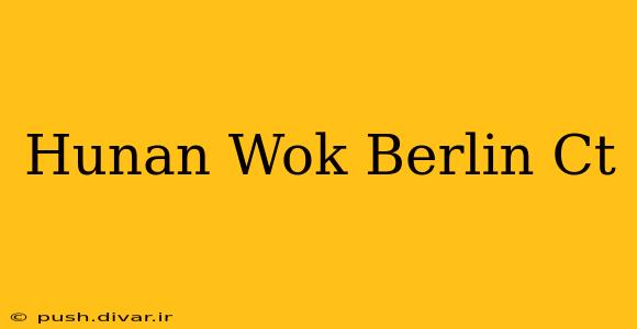 Hunan Wok Berlin Ct