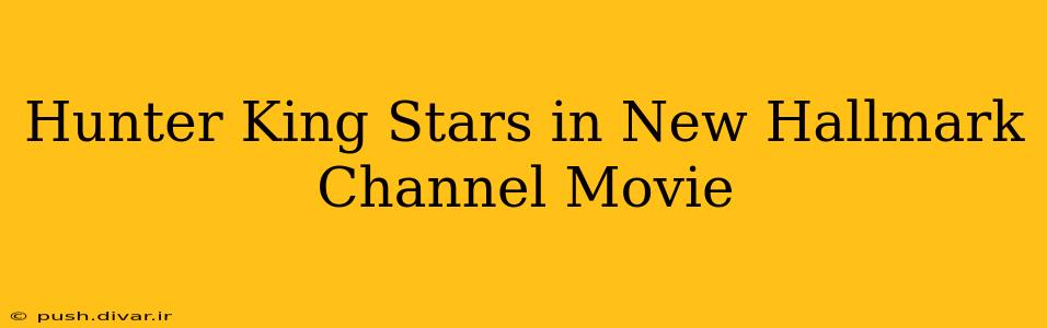Hunter King Stars in New Hallmark Channel Movie