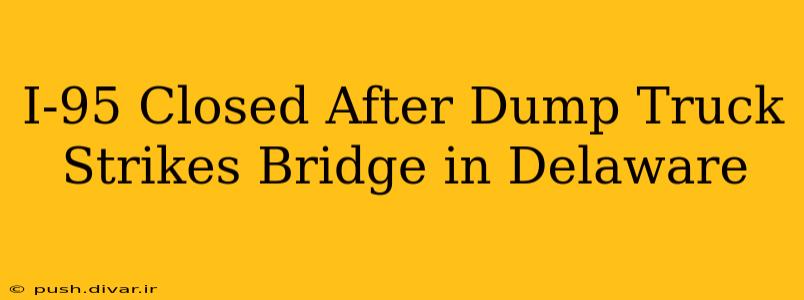 I-95 Closed After Dump Truck Strikes Bridge in Delaware