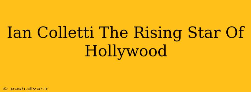 Ian Colletti The Rising Star Of Hollywood