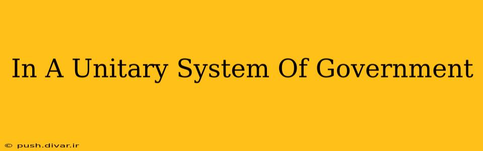 In A Unitary System Of Government