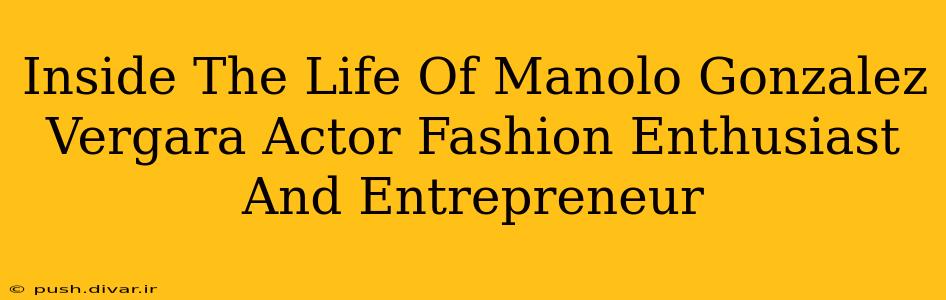 Inside The Life Of Manolo Gonzalez Vergara Actor Fashion Enthusiast And Entrepreneur