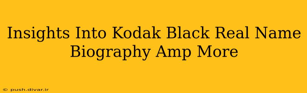 Insights Into Kodak Black Real Name Biography Amp More
