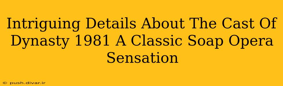 Intriguing Details About The Cast Of Dynasty 1981 A Classic Soap Opera Sensation