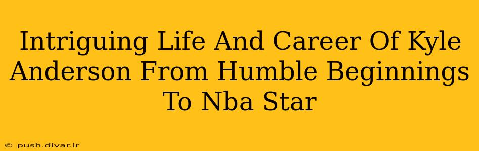 Intriguing Life And Career Of Kyle Anderson From Humble Beginnings To Nba Star