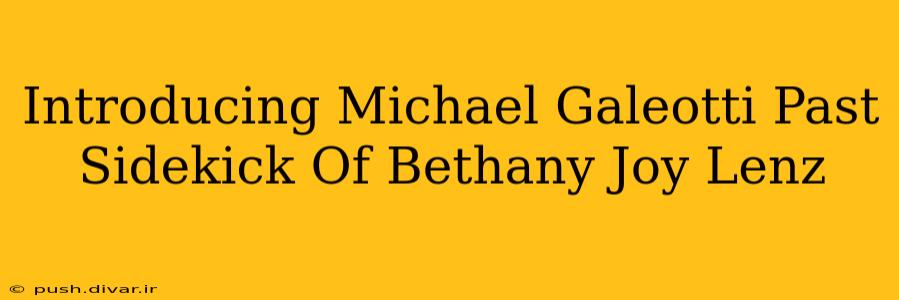 Introducing Michael Galeotti Past Sidekick Of Bethany Joy Lenz