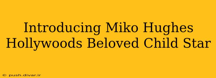 Introducing Miko Hughes Hollywoods Beloved Child Star