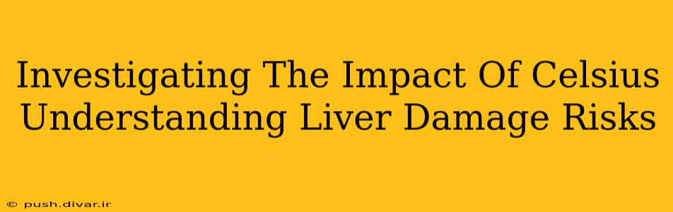 Investigating The Impact Of Celsius Understanding Liver Damage Risks