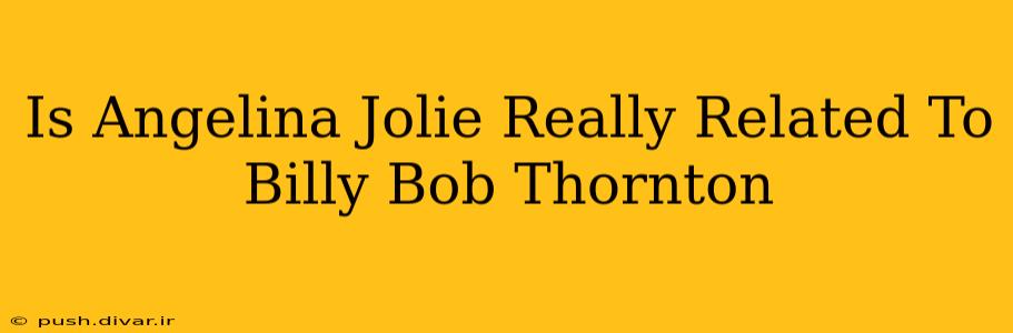 Is Angelina Jolie Really Related To Billy Bob Thornton