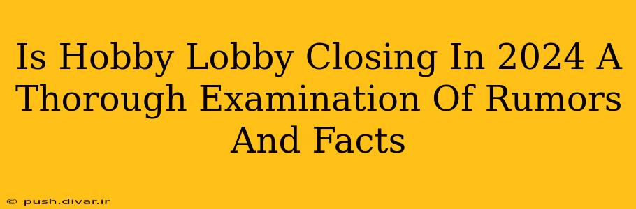 Is Hobby Lobby Closing In 2024 A Thorough Examination Of Rumors And Facts