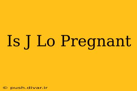 Is J Lo Pregnant