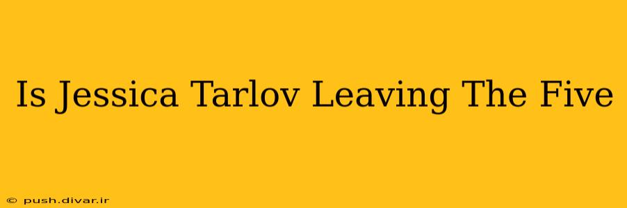 Is Jessica Tarlov Leaving The Five