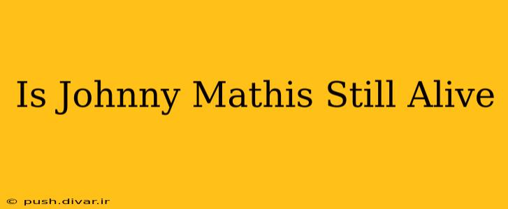 Is Johnny Mathis Still Alive
