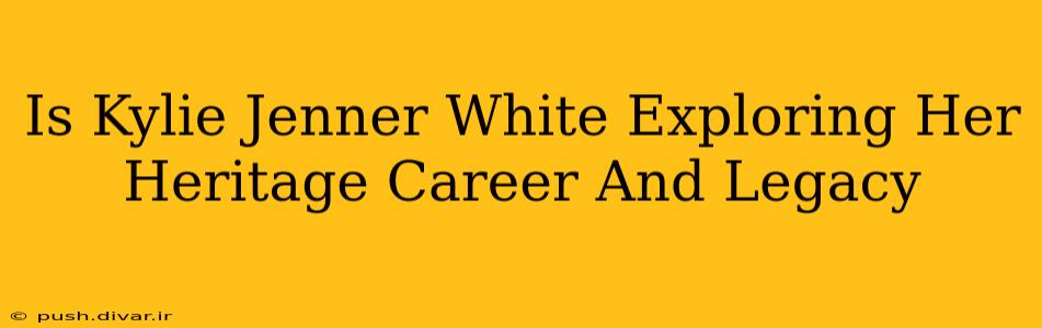 Is Kylie Jenner White Exploring Her Heritage Career And Legacy