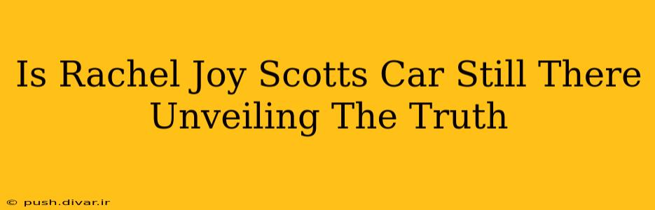 Is Rachel Joy Scotts Car Still There Unveiling The Truth