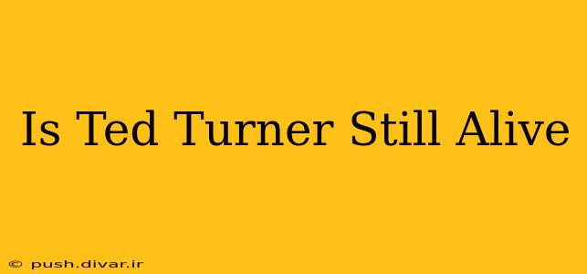 Is Ted Turner Still Alive