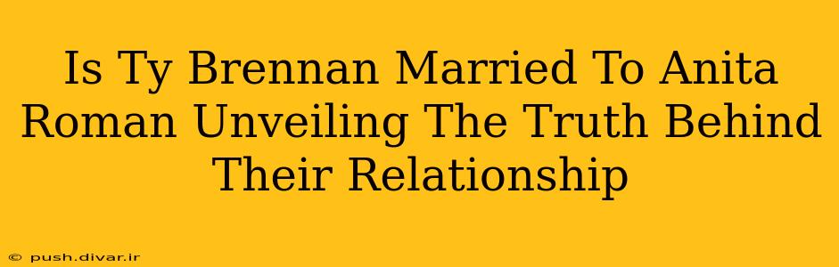 Is Ty Brennan Married To Anita Roman Unveiling The Truth Behind Their Relationship