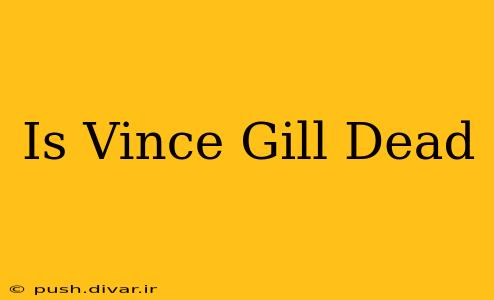 Is Vince Gill Dead