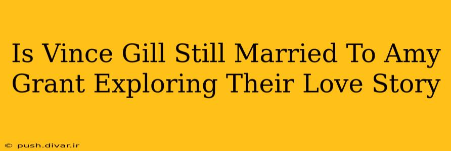 Is Vince Gill Still Married To Amy Grant Exploring Their Love Story