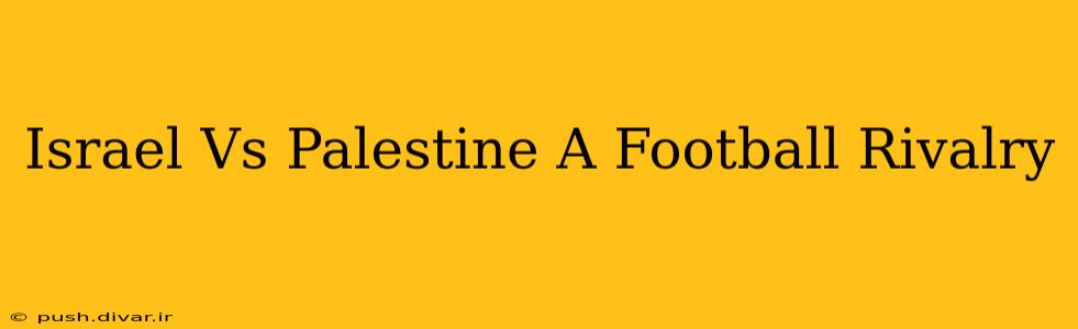 Israel Vs Palestine A Football Rivalry