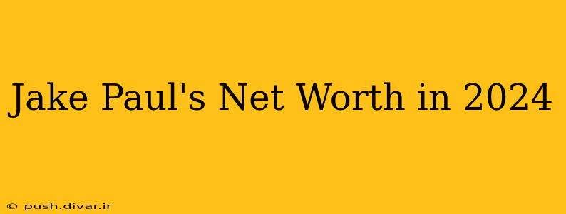 Jake Paul's Net Worth in 2024