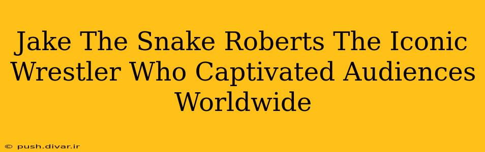 Jake The Snake Roberts The Iconic Wrestler Who Captivated Audiences Worldwide