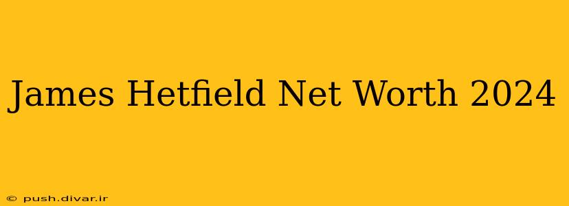 James Hetfield Net Worth 2024