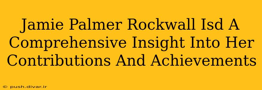 Jamie Palmer Rockwall Isd A Comprehensive Insight Into Her Contributions And Achievements