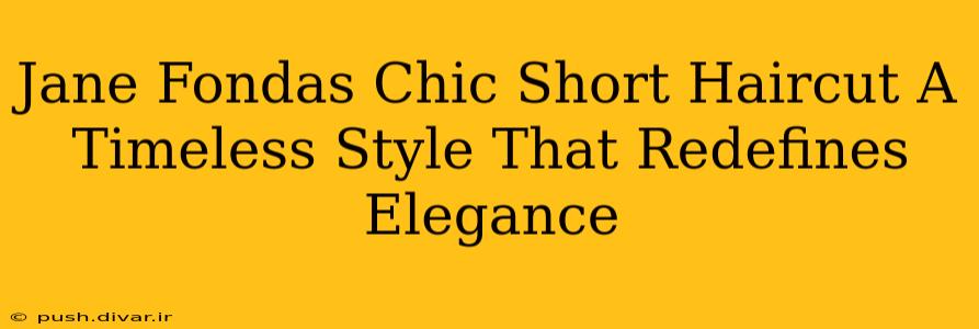Jane Fondas Chic Short Haircut A Timeless Style That Redefines Elegance