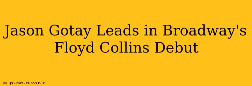 Jason Gotay Leads in Broadway's Floyd Collins Debut