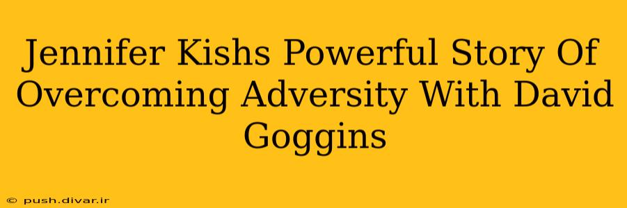 Jennifer Kishs Powerful Story Of Overcoming Adversity With David Goggins