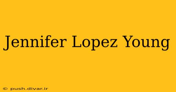 Jennifer Lopez Young